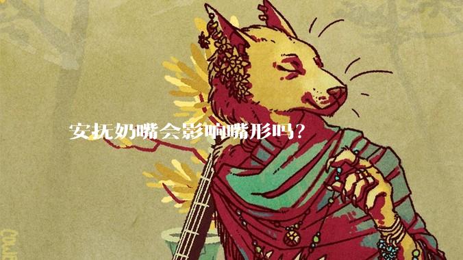 安抚奶嘴会影响嘴形吗？