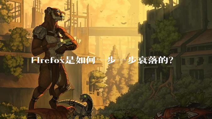 Firefox是如何一步一步衰落的？