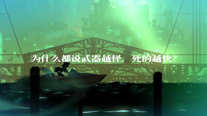 为什么都说武器越怪，死的越快？
