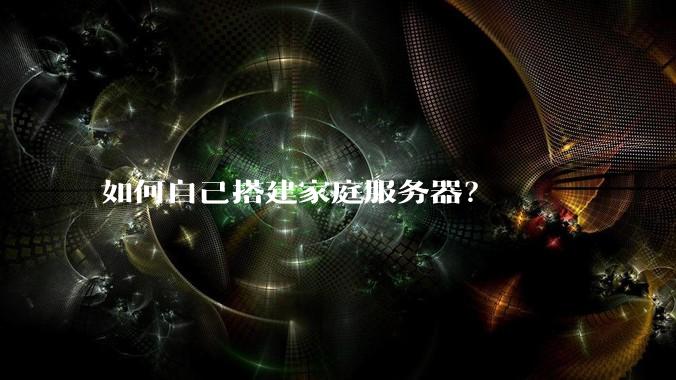 如何自己搭建家庭服务器？
