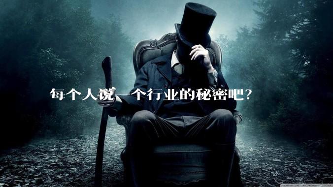 每个人说一个行业的秘密吧？