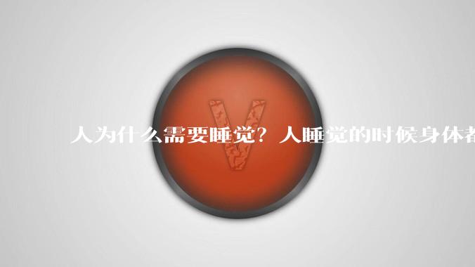 人为什么需要睡觉？人睡觉的时候身体都在做什么？