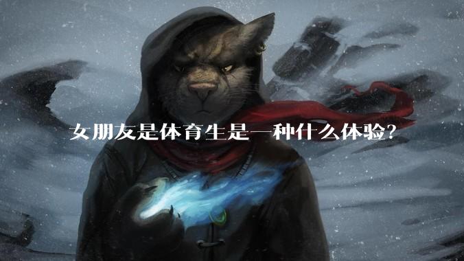 女朋友是体育生是一种什么体验？