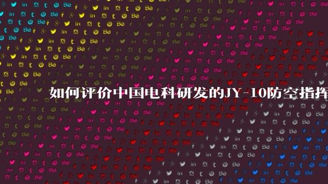 如何评价中国电科研发的JY-10防空指挥控制系统成为伊朗防空指挥系统核心？