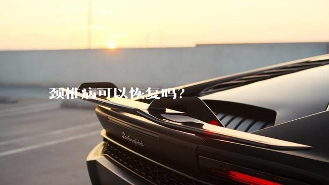 颈椎病可以恢复吗？