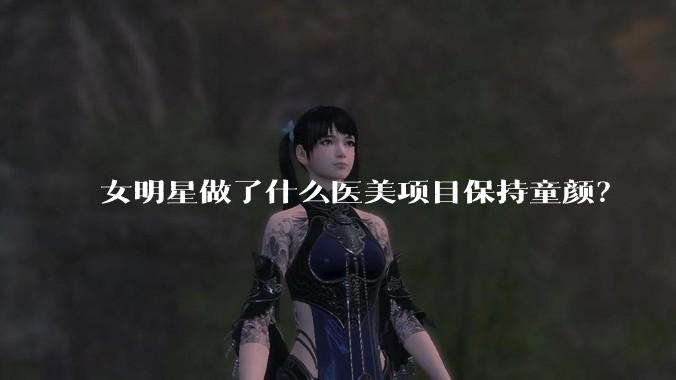 女明星做了什么医美项目保持童颜？