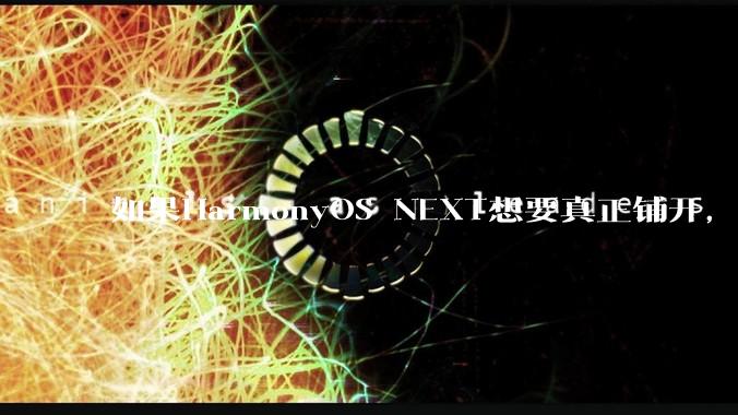 如果HarmonyOS NEXT想要真正铺开，那么当前阶段的最大阻力是什么？