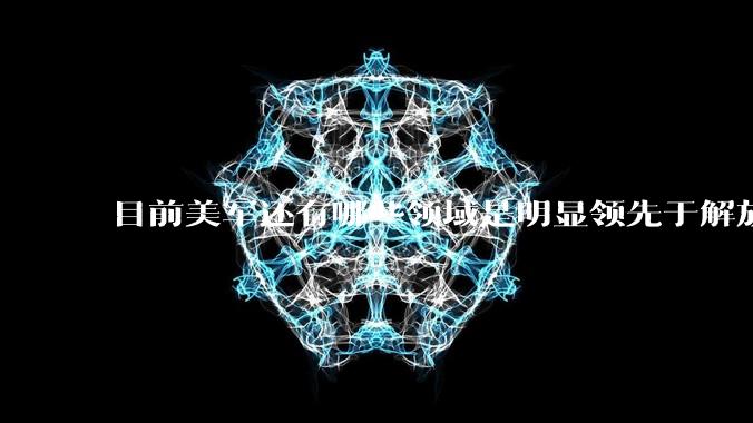 目前美军还有哪些领域是明显领先于解放军的？