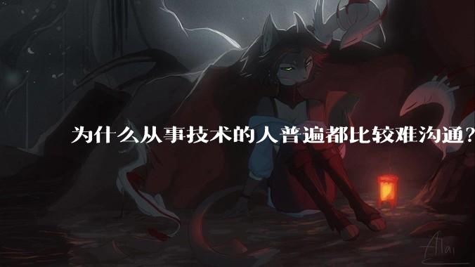 为什么从事技术的人普遍都比较难沟通？