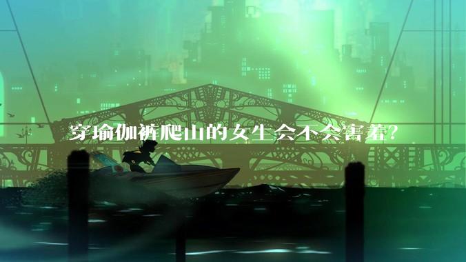 穿瑜伽裤爬山的女生会不会害羞？