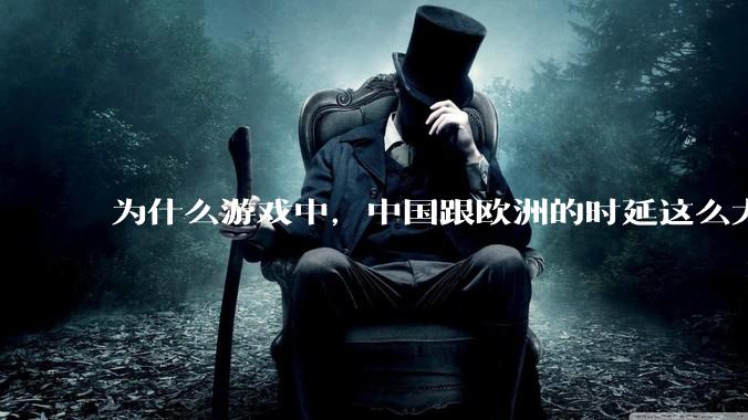 为什么游戏中，中国跟欧洲的时延这么大，是否是海底光缆距离过长的原因？