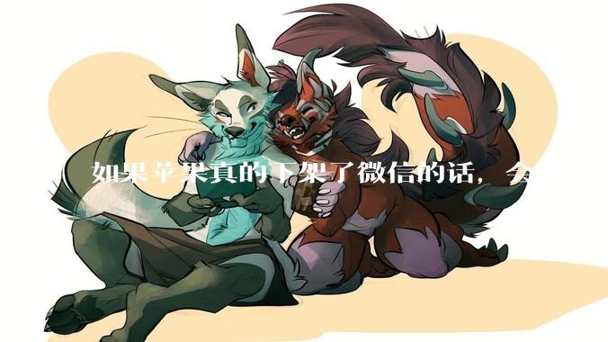 如果苹果真的下架了微信的话，会发生什么？
