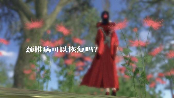颈椎病可以恢复吗？
