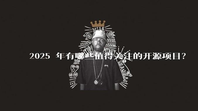 2025 年有哪些值得关注的开源项目？