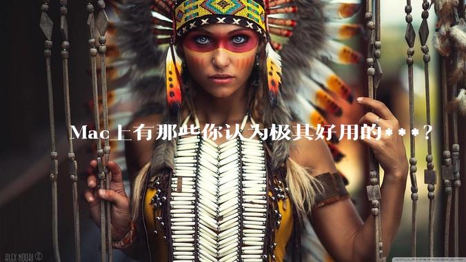 Mac上有那些你认为极其好用的***？