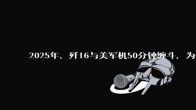 2025年，歼16与美军机50分钟缠斗，为什么知乎上没有任何消息？