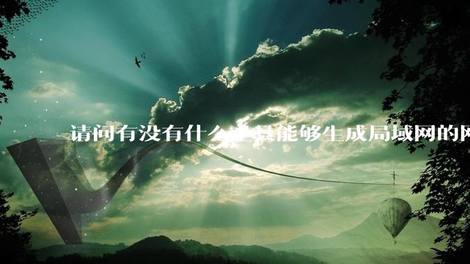 请问有没有什么工具能够生成局域网的网络拓扑结构图？