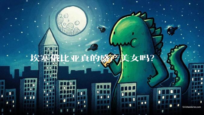 埃塞俄比亚真的盛产美女吗？