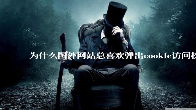 为什么国外网站总喜欢弹出cookie访问权限弹窗，国内网站却没有，这么做有什么意义？