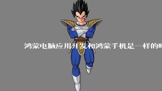 鸿蒙电脑应用开发和鸿蒙手机是一样的吗？