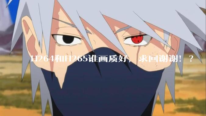 H264和H265谁画质好，求回谢谢！？