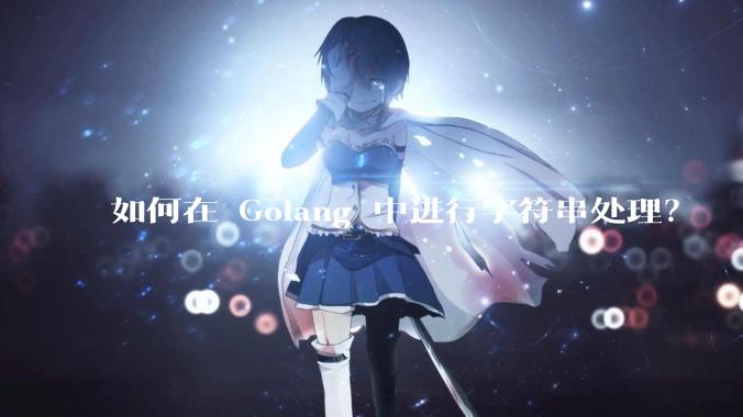 如何在 Golang 中进行字符串处理？