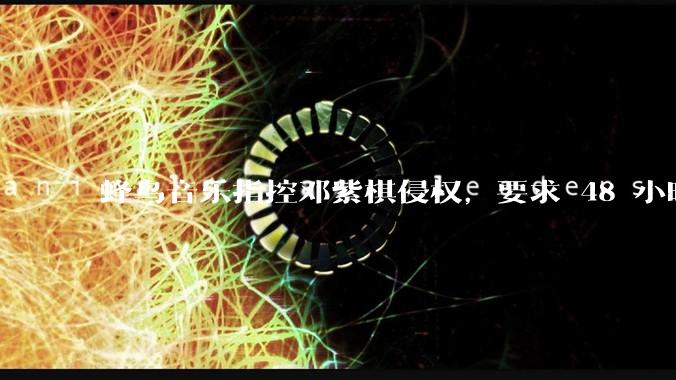 蜂鸟音乐指控邓紫棋侵权，要求 48 小时内下架重录歌曲，邓紫棋回应「不会下架」，这一指控合理吗？