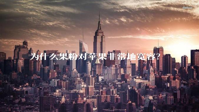 为什么果粉对苹果非常地宽容？