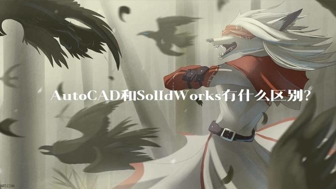 AutoCAD和SolidWorks有什么区别？