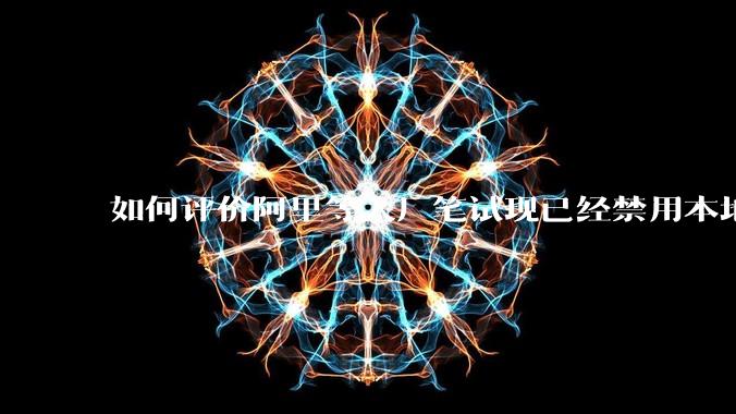 如何评价阿里等大厂笔试现已经禁用本地IDE？