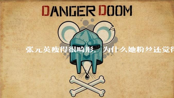 张元英瘦得很畸形，为什么她粉丝还觉得是完美身材？