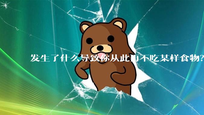 发生了什么导致你从此再不吃某样食物？