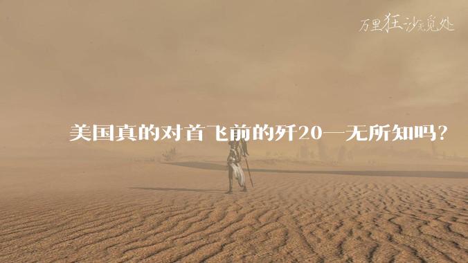 美国真的对首飞前的歼20一无所知吗？