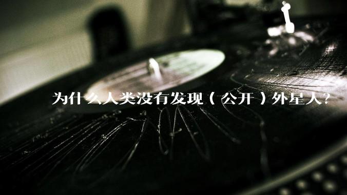 为什么人类没有发现（公开）外星人？