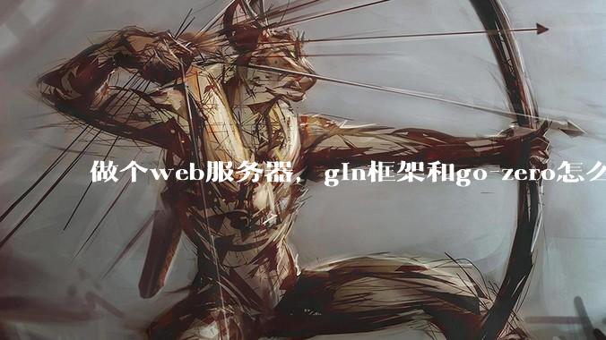 做个web服务器，gin框架和go-zero怎么选？