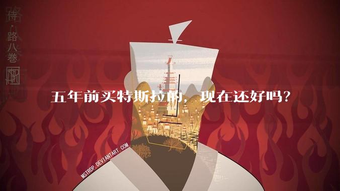 五年前买特斯拉的，现在还好吗？