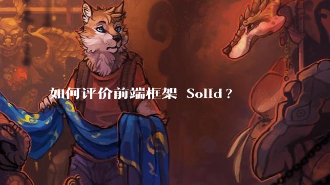 如何评价前端框架 Solid?