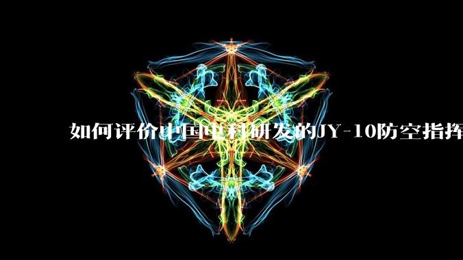 如何评价中国电科研发的JY-10防空指挥控制系统成为伊朗防空指挥系统核心？