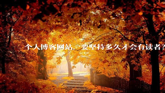 个人博客网站，要坚持多久才会有读者？