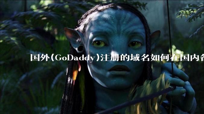 国外(GoDaddy)注册的域名如何在国内备案?