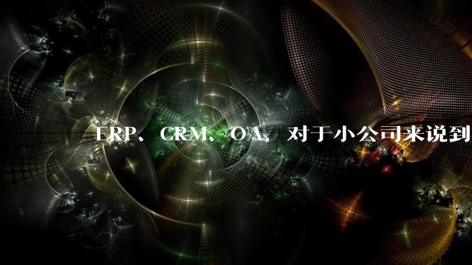 ​​ERP、CRM、OA，对于小公司来说到底先上哪个？