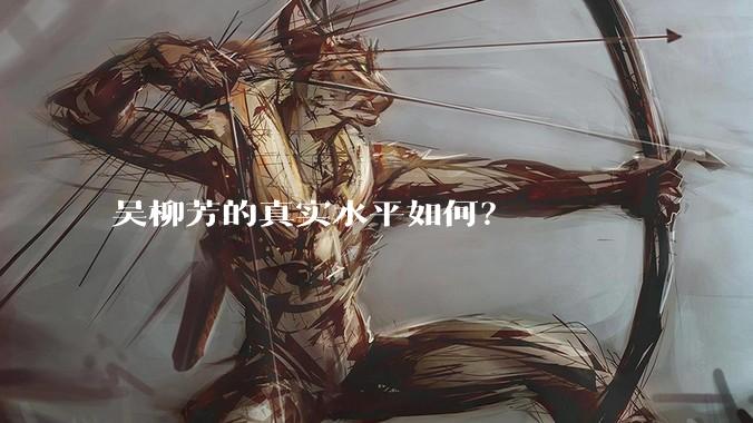 吴柳芳的真实水平如何？