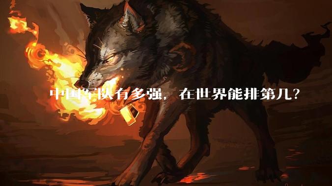 中国军队有多强，在世界能排第几？