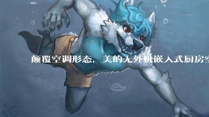 颠覆空调形态，美的无外机嵌入式厨房空调新品是黑科技还是噱头？