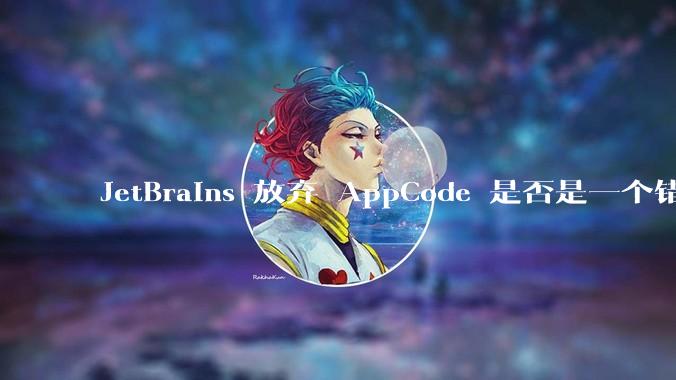 JetBrains 放弃 AppCode 是否是一个错误决定？
