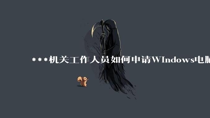 ***机关工作人员如何申请Windows电脑？