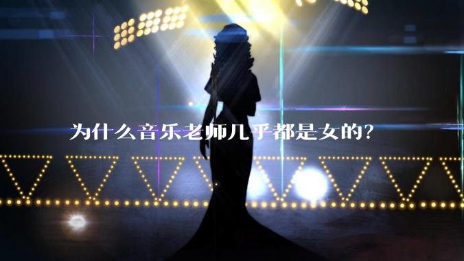 为什么音乐老师几乎都是女的？