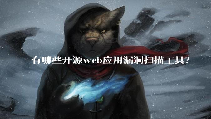 有哪些开源web应用漏洞扫描工具？
