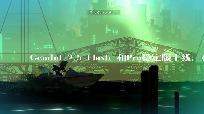 Gemini 2.5 Flash 和Pro稳定版上线，和之前版本相比，在性能和应用场景上有哪些提升？