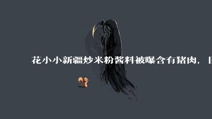 花小小新疆炒米粉酱料被曝含有猪肉，目前品牌已致歉，如何看待这件事？
